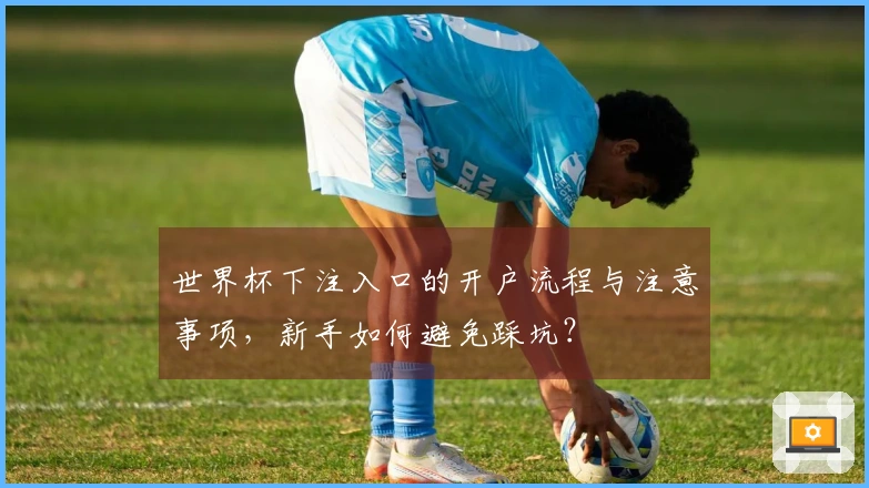世界杯下注入口的开户流程与注意事项，新手如何避免踩坑？