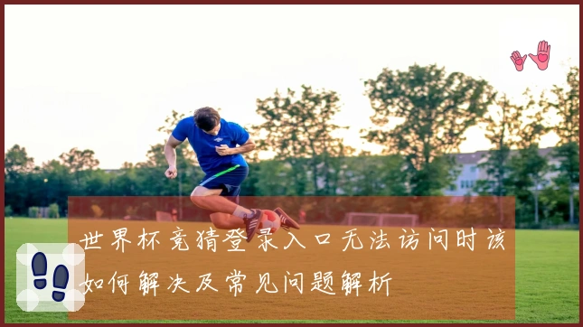 世界杯竞猜登录入口无法访问时该如何解决及常见问题解析