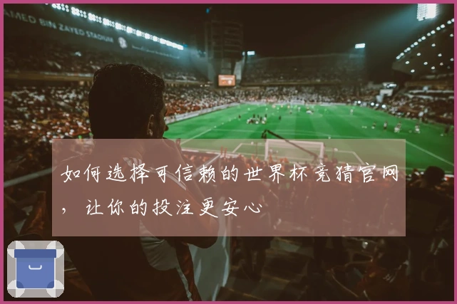 如何选择可信赖的世界杯竞猜官网，让你的投注更安心