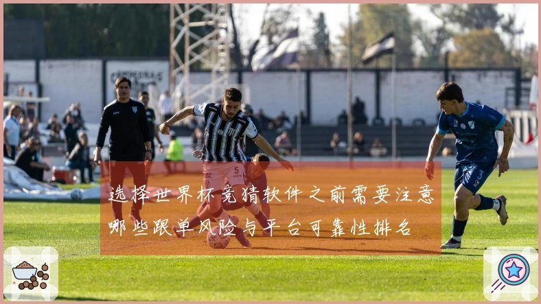 选择世界杯竞猜软件之前需要注意哪些跟单风险与平台可靠性排名