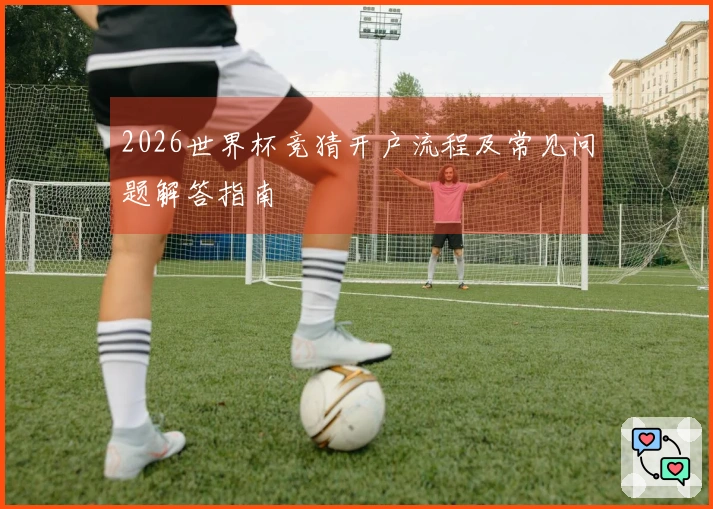 2026世界杯竞猜开户流程及常见问题解答指南